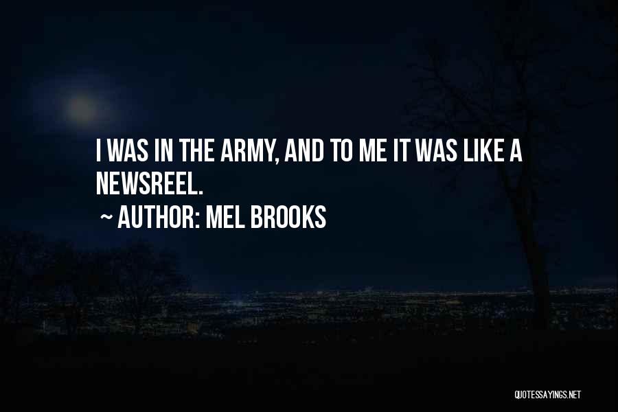 Mel Brooks Quotes: I Was In The Army, And To Me It Was Like A Newsreel.