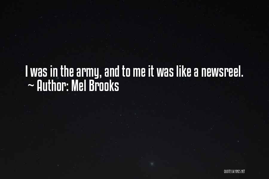 Mel Brooks Quotes: I Was In The Army, And To Me It Was Like A Newsreel.