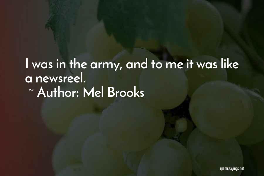 Mel Brooks Quotes: I Was In The Army, And To Me It Was Like A Newsreel.