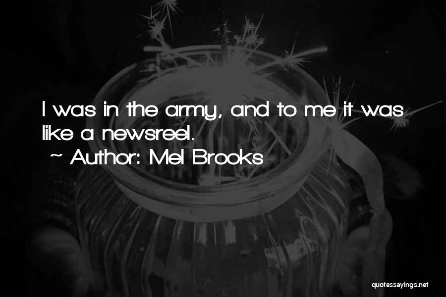 Mel Brooks Quotes: I Was In The Army, And To Me It Was Like A Newsreel.