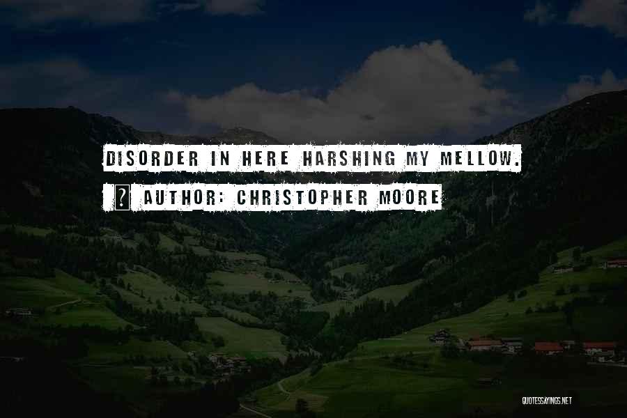 Christopher Moore Quotes: Disorder In Here Harshing My Mellow.