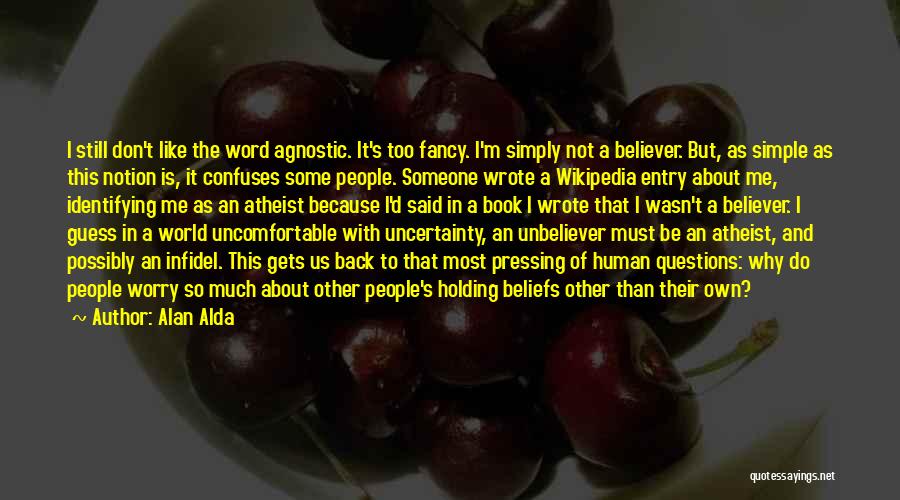 Alan Alda Quotes: I Still Don't Like The Word Agnostic. It's Too Fancy. I'm Simply Not A Believer. But, As Simple As This