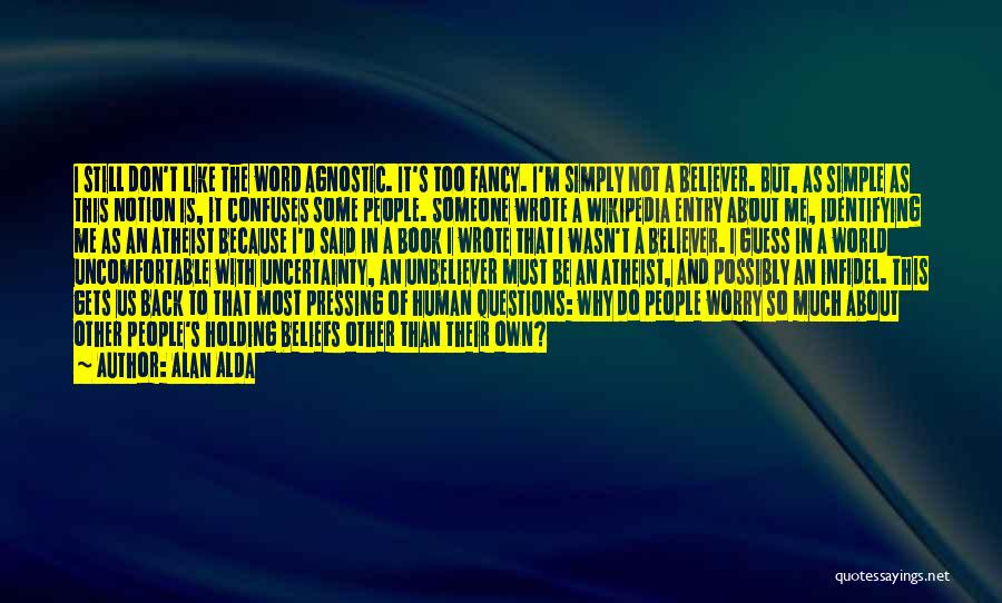 Alan Alda Quotes: I Still Don't Like The Word Agnostic. It's Too Fancy. I'm Simply Not A Believer. But, As Simple As This