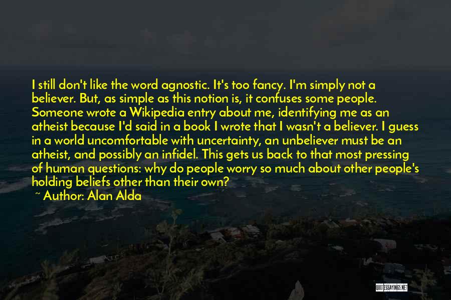 Alan Alda Quotes: I Still Don't Like The Word Agnostic. It's Too Fancy. I'm Simply Not A Believer. But, As Simple As This