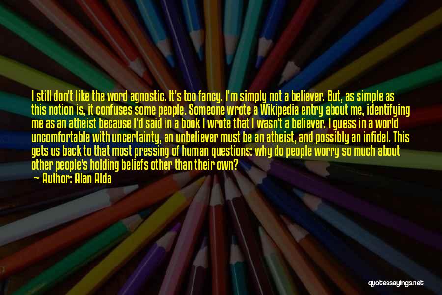 Alan Alda Quotes: I Still Don't Like The Word Agnostic. It's Too Fancy. I'm Simply Not A Believer. But, As Simple As This