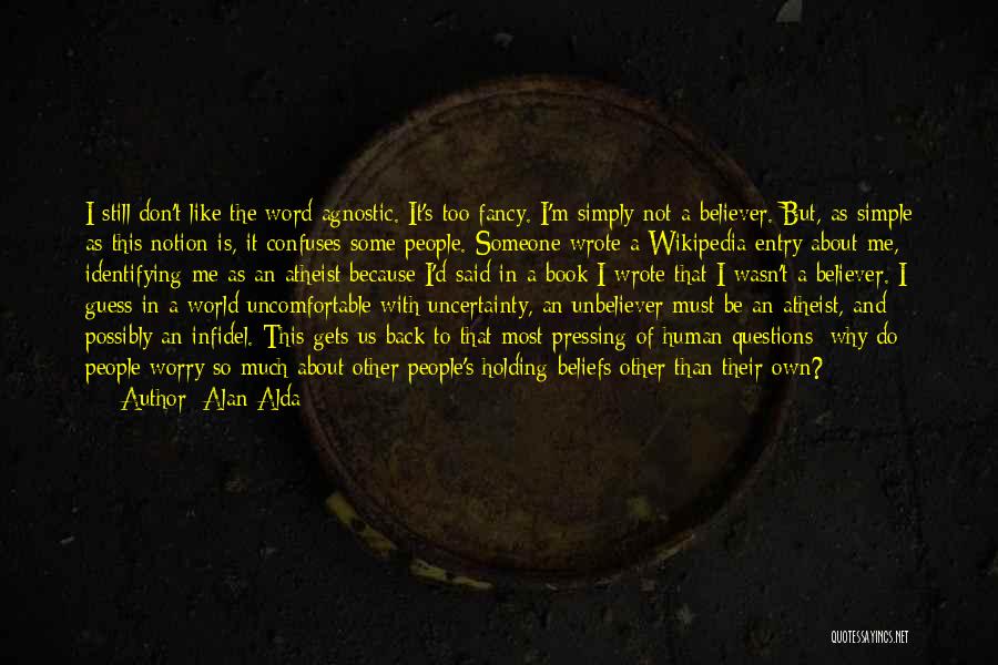 Alan Alda Quotes: I Still Don't Like The Word Agnostic. It's Too Fancy. I'm Simply Not A Believer. But, As Simple As This