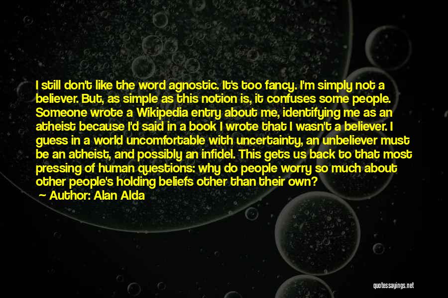 Alan Alda Quotes: I Still Don't Like The Word Agnostic. It's Too Fancy. I'm Simply Not A Believer. But, As Simple As This