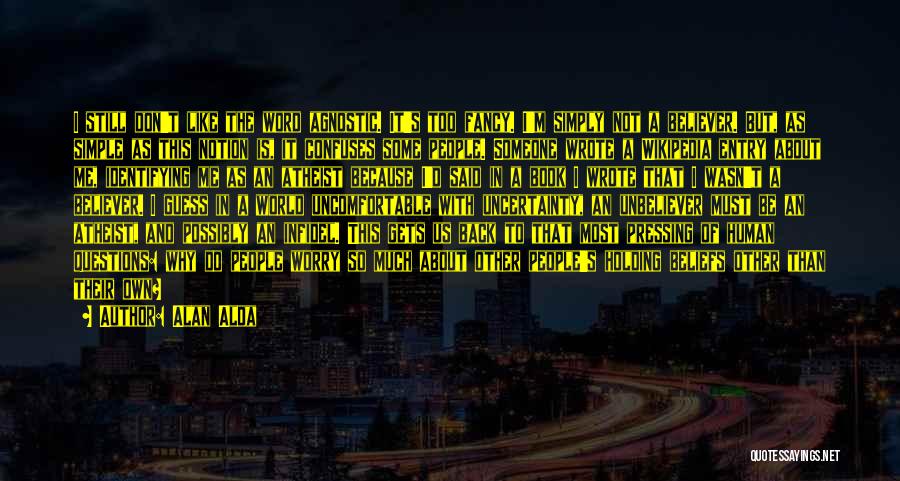 Alan Alda Quotes: I Still Don't Like The Word Agnostic. It's Too Fancy. I'm Simply Not A Believer. But, As Simple As This