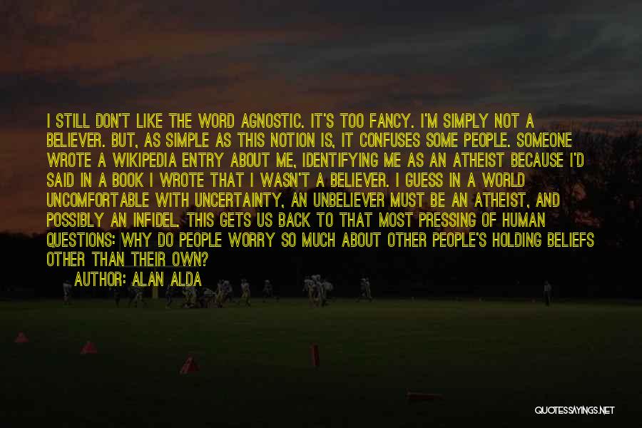 Alan Alda Quotes: I Still Don't Like The Word Agnostic. It's Too Fancy. I'm Simply Not A Believer. But, As Simple As This