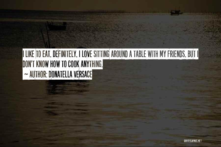 Donatella Versace Quotes: I Like To Eat. Definitely. I Love Sitting Around A Table With My Friends. But I Don't Know How To