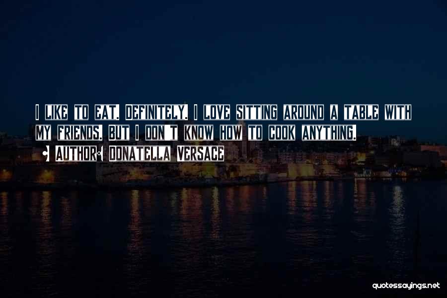 Donatella Versace Quotes: I Like To Eat. Definitely. I Love Sitting Around A Table With My Friends. But I Don't Know How To