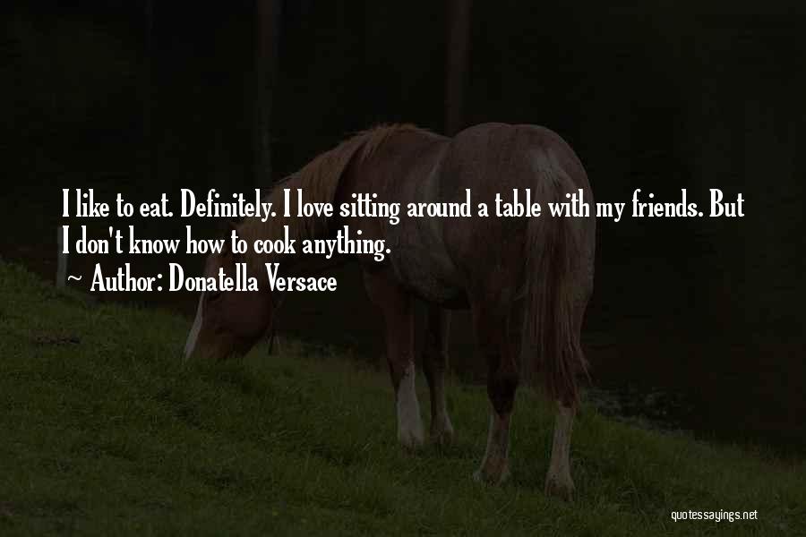 Donatella Versace Quotes: I Like To Eat. Definitely. I Love Sitting Around A Table With My Friends. But I Don't Know How To