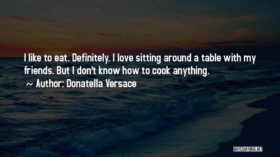 Donatella Versace Quotes: I Like To Eat. Definitely. I Love Sitting Around A Table With My Friends. But I Don't Know How To