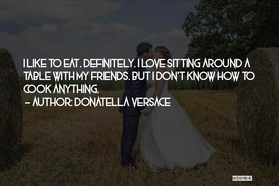 Donatella Versace Quotes: I Like To Eat. Definitely. I Love Sitting Around A Table With My Friends. But I Don't Know How To