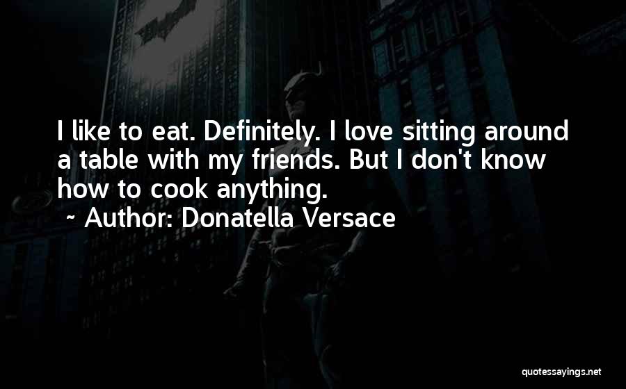 Donatella Versace Quotes: I Like To Eat. Definitely. I Love Sitting Around A Table With My Friends. But I Don't Know How To