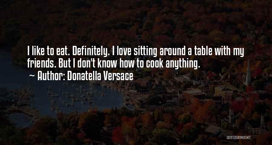 Donatella Versace Quotes: I Like To Eat. Definitely. I Love Sitting Around A Table With My Friends. But I Don't Know How To