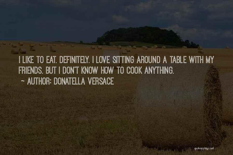 Donatella Versace Quotes: I Like To Eat. Definitely. I Love Sitting Around A Table With My Friends. But I Don't Know How To