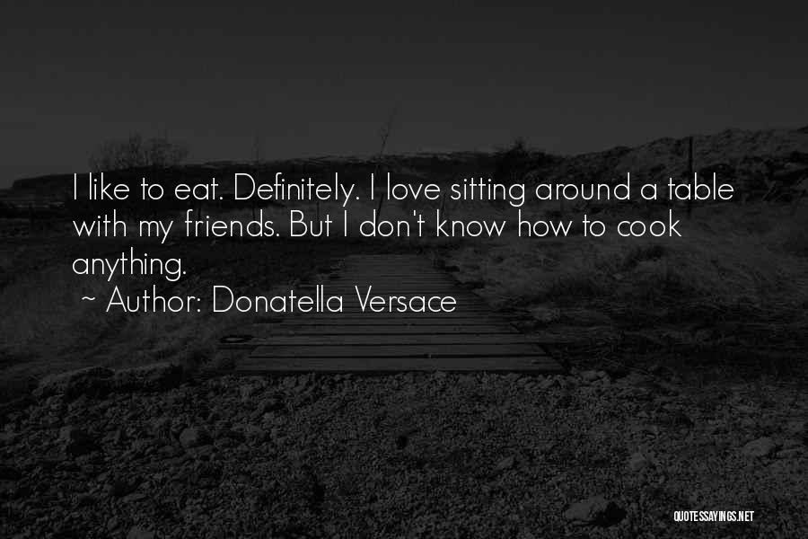 Donatella Versace Quotes: I Like To Eat. Definitely. I Love Sitting Around A Table With My Friends. But I Don't Know How To