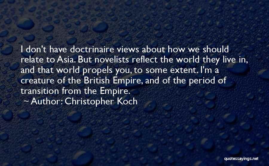 Christopher Koch Quotes: I Don't Have Doctrinaire Views About How We Should Relate To Asia. But Novelists Reflect The World They Live In,