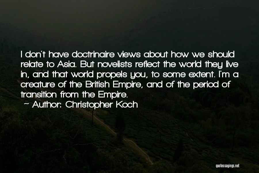 Christopher Koch Quotes: I Don't Have Doctrinaire Views About How We Should Relate To Asia. But Novelists Reflect The World They Live In,