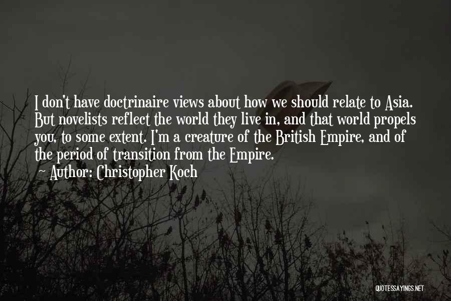 Christopher Koch Quotes: I Don't Have Doctrinaire Views About How We Should Relate To Asia. But Novelists Reflect The World They Live In,