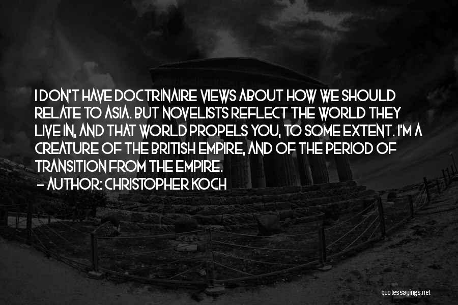 Christopher Koch Quotes: I Don't Have Doctrinaire Views About How We Should Relate To Asia. But Novelists Reflect The World They Live In,