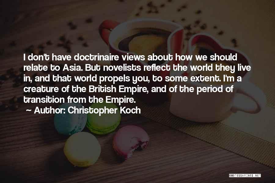 Christopher Koch Quotes: I Don't Have Doctrinaire Views About How We Should Relate To Asia. But Novelists Reflect The World They Live In,