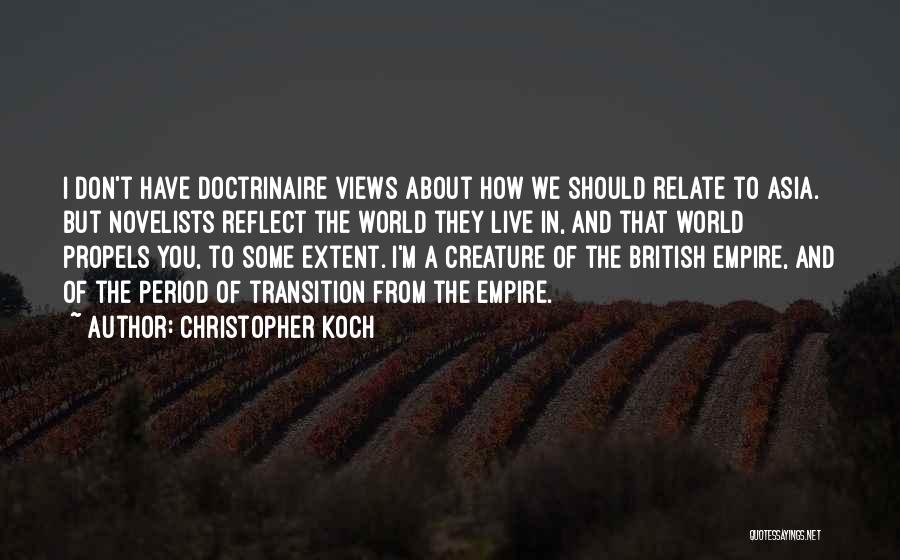 Christopher Koch Quotes: I Don't Have Doctrinaire Views About How We Should Relate To Asia. But Novelists Reflect The World They Live In,