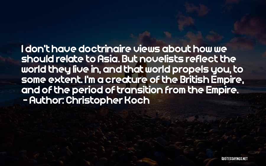 Christopher Koch Quotes: I Don't Have Doctrinaire Views About How We Should Relate To Asia. But Novelists Reflect The World They Live In,