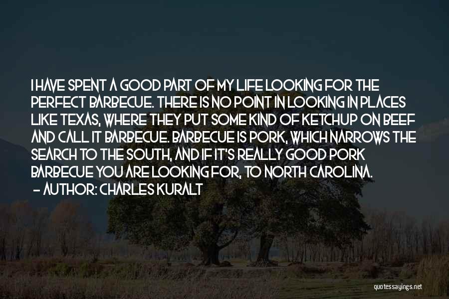 Charles Kuralt Quotes: I Have Spent A Good Part Of My Life Looking For The Perfect Barbecue. There Is No Point In Looking