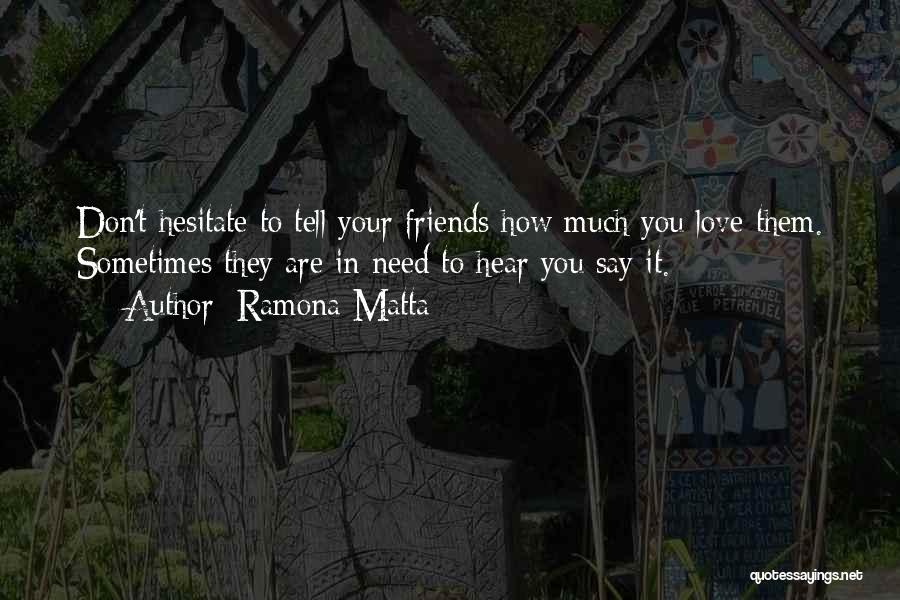 Ramona Matta Quotes: Don't Hesitate To Tell Your Friends How Much You Love Them. Sometimes They Are In Need To Hear You Say