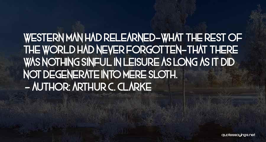 Arthur C. Clarke Quotes: Western Man Had Relearned-what The Rest Of The World Had Never Forgotten-that There Was Nothing Sinful In Leisure As Long