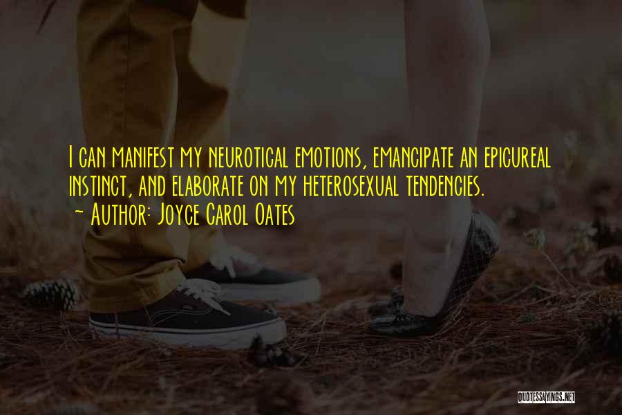 Joyce Carol Oates Quotes: I Can Manifest My Neurotical Emotions, Emancipate An Epicureal Instinct, And Elaborate On My Heterosexual Tendencies.