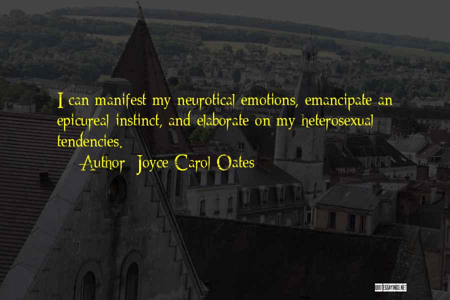 Joyce Carol Oates Quotes: I Can Manifest My Neurotical Emotions, Emancipate An Epicureal Instinct, And Elaborate On My Heterosexual Tendencies.