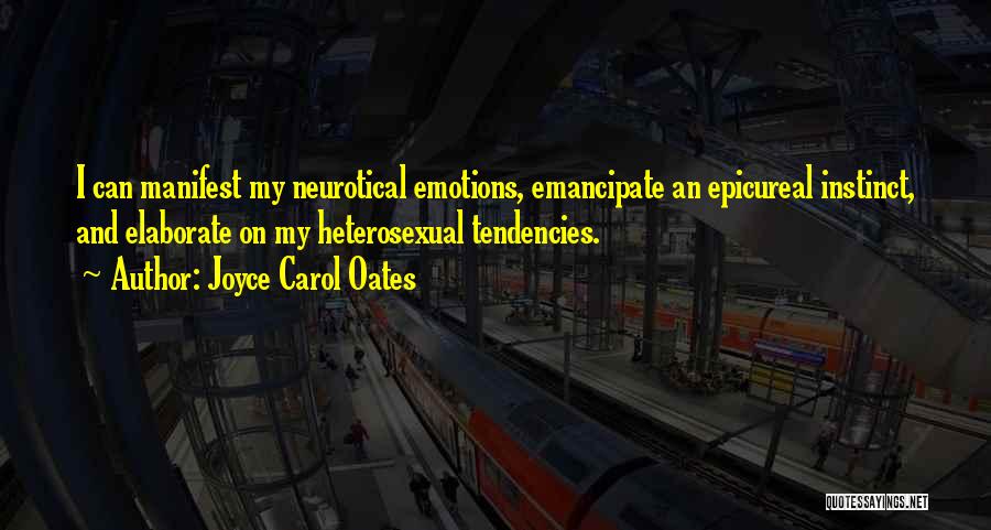 Joyce Carol Oates Quotes: I Can Manifest My Neurotical Emotions, Emancipate An Epicureal Instinct, And Elaborate On My Heterosexual Tendencies.
