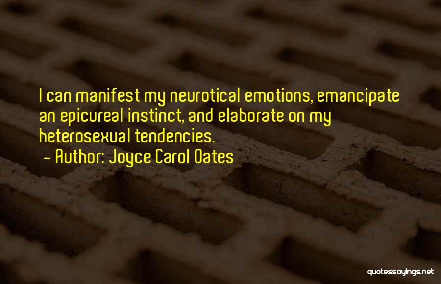 Joyce Carol Oates Quotes: I Can Manifest My Neurotical Emotions, Emancipate An Epicureal Instinct, And Elaborate On My Heterosexual Tendencies.