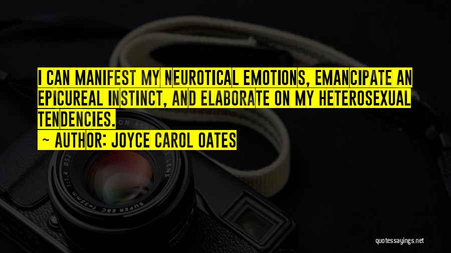 Joyce Carol Oates Quotes: I Can Manifest My Neurotical Emotions, Emancipate An Epicureal Instinct, And Elaborate On My Heterosexual Tendencies.