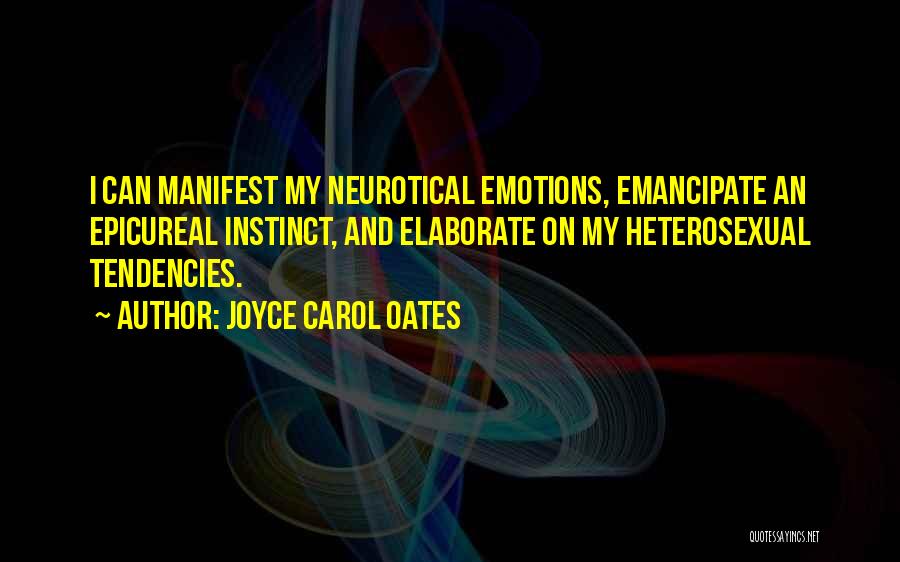 Joyce Carol Oates Quotes: I Can Manifest My Neurotical Emotions, Emancipate An Epicureal Instinct, And Elaborate On My Heterosexual Tendencies.