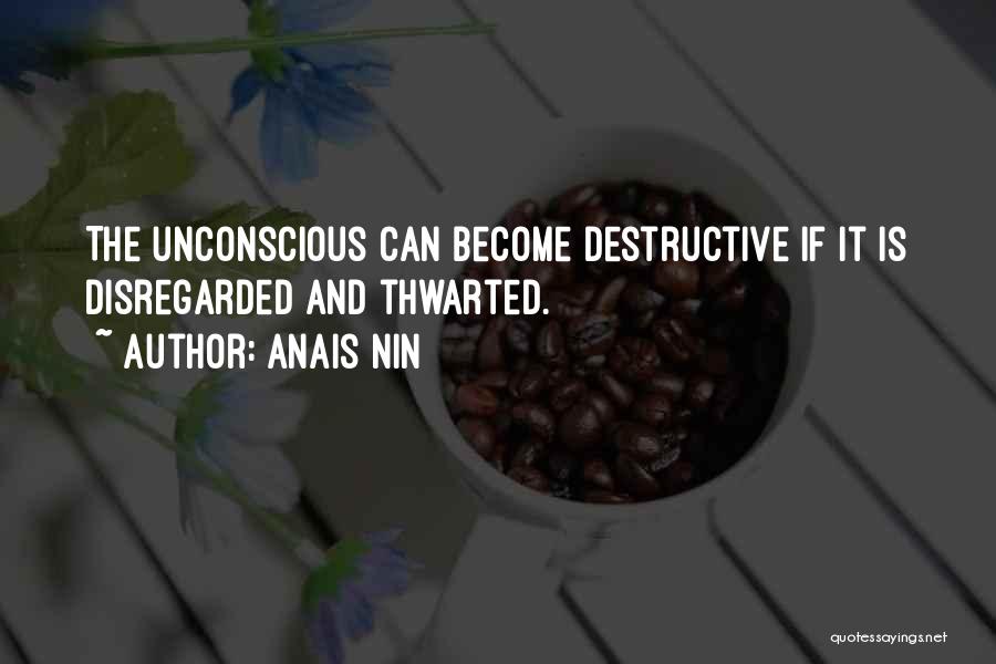 Anais Nin Quotes: The Unconscious Can Become Destructive If It Is Disregarded And Thwarted.