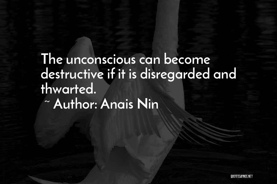 Anais Nin Quotes: The Unconscious Can Become Destructive If It Is Disregarded And Thwarted.