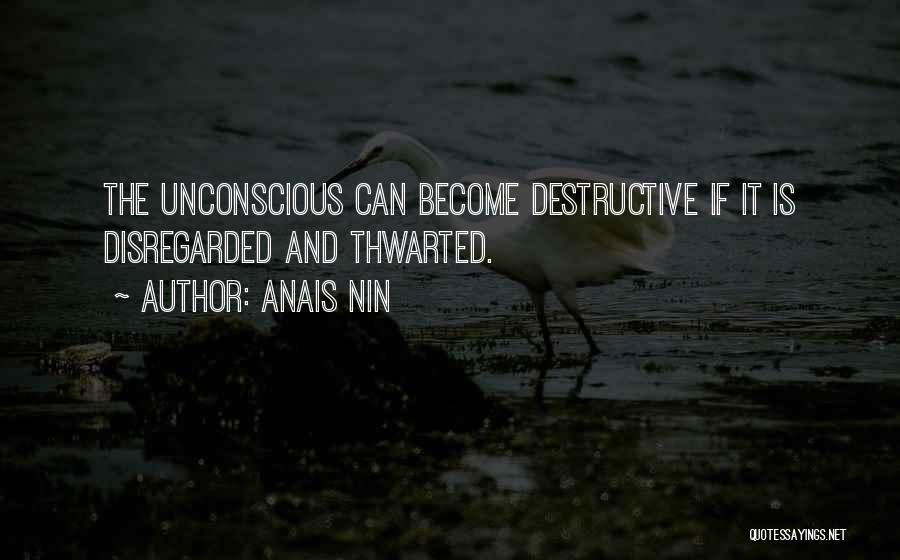 Anais Nin Quotes: The Unconscious Can Become Destructive If It Is Disregarded And Thwarted.