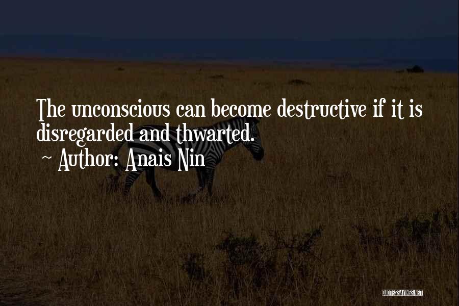 Anais Nin Quotes: The Unconscious Can Become Destructive If It Is Disregarded And Thwarted.