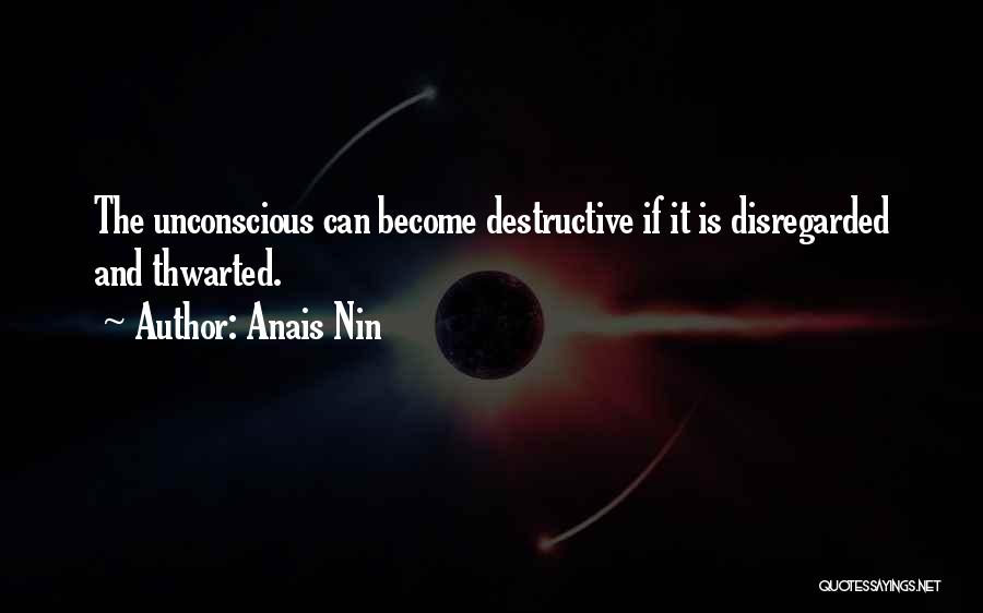 Anais Nin Quotes: The Unconscious Can Become Destructive If It Is Disregarded And Thwarted.