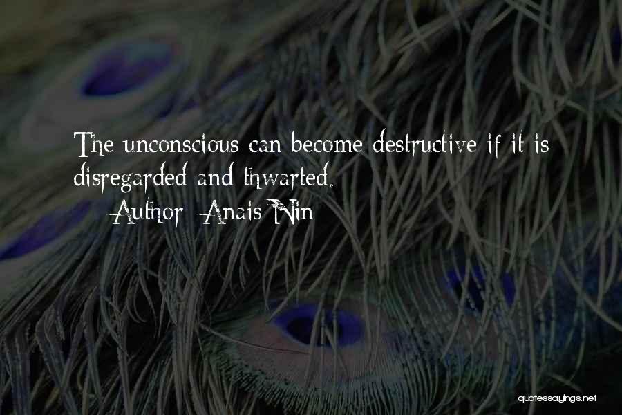 Anais Nin Quotes: The Unconscious Can Become Destructive If It Is Disregarded And Thwarted.