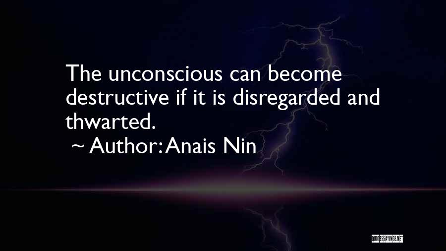 Anais Nin Quotes: The Unconscious Can Become Destructive If It Is Disregarded And Thwarted.