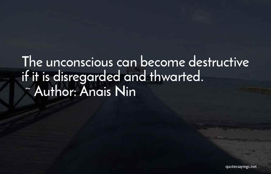 Anais Nin Quotes: The Unconscious Can Become Destructive If It Is Disregarded And Thwarted.