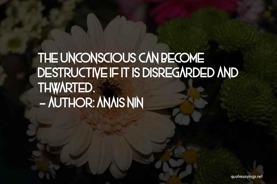 Anais Nin Quotes: The Unconscious Can Become Destructive If It Is Disregarded And Thwarted.