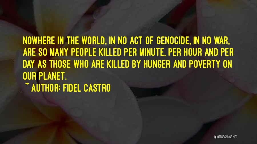 Fidel Castro Quotes: Nowhere In The World, In No Act Of Genocide, In No War, Are So Many People Killed Per Minute, Per