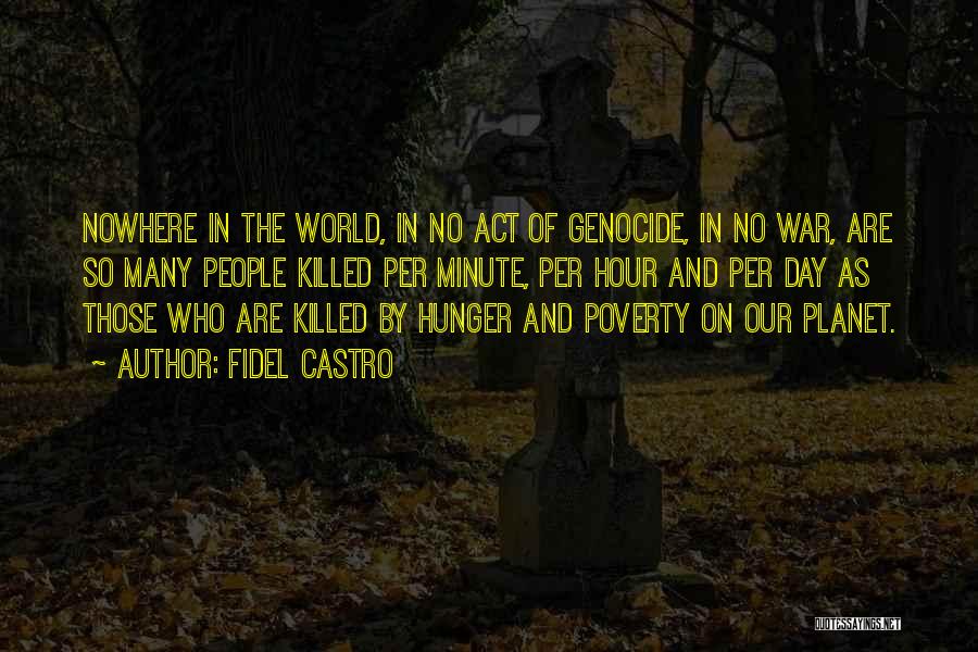 Fidel Castro Quotes: Nowhere In The World, In No Act Of Genocide, In No War, Are So Many People Killed Per Minute, Per