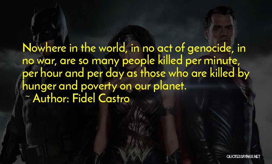 Fidel Castro Quotes: Nowhere In The World, In No Act Of Genocide, In No War, Are So Many People Killed Per Minute, Per